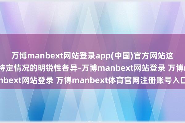 万博manbext网站登录app(中国)官方网站这反应了不同评估要领对特定情况的明锐性各异-万博manbext网站登录 万博manbext体育官网注册账号入口