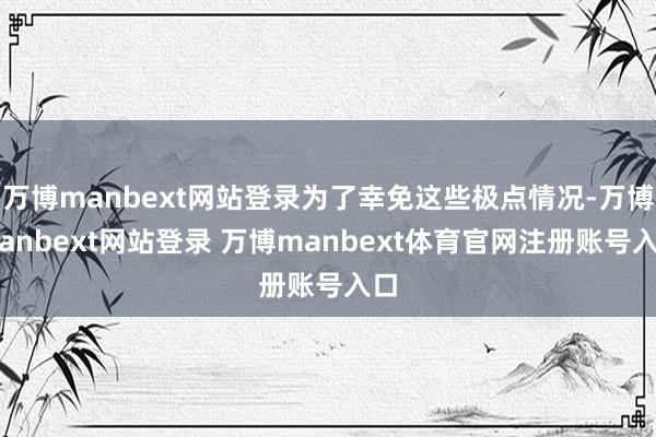 万博manbext网站登录为了幸免这些极点情况-万博manbext网站登录 万博manbext体育官网注册账号入口