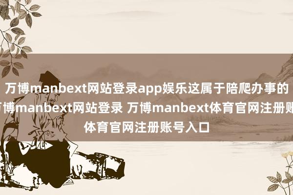 万博manbext网站登录app娱乐这属于陪爬办事的基础-万博manbext网站登录 万博manbext体育官网注册账号入口