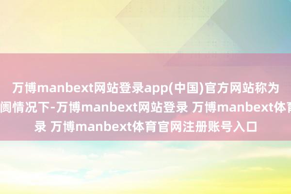 万博manbext网站登录app(中国)官方网站称为正向阛阓;在罕见阛阓情况下-万博manbext网站登录 万博manbext体育官网注册账号入口