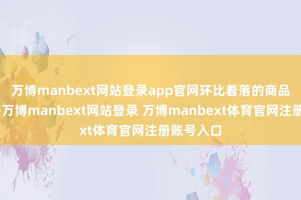 万博manbext网站登录app官网　　环比着落的商品共148种-万博manbext网站登录 万博manbext体育官网注册账号入口