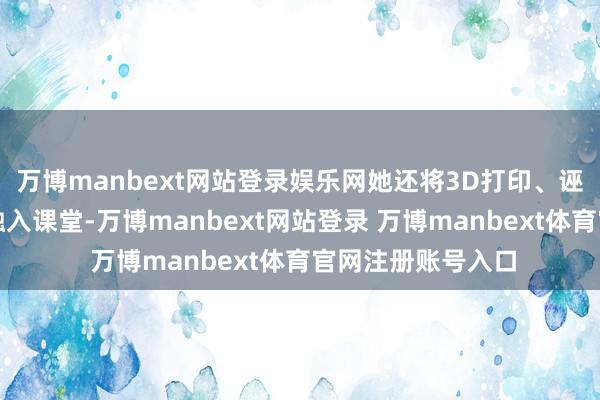 万博manbext网站登录娱乐网她还将3D打印、诬捏仿真等新工夫融入课堂-万博manbext网站登录 万博manbext体育官网注册账号入口