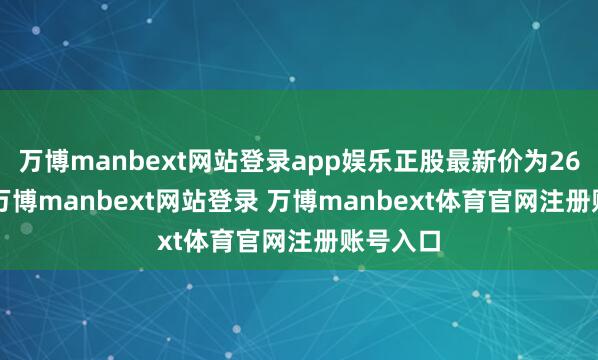 万博manbext网站登录app娱乐正股最新价为26.18元-万博manbext网站登录 万博manbext体育官网注册账号入口