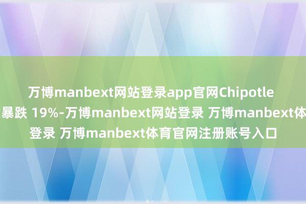 万博manbext网站登录app官网Chipotle 股价在周四盘中一度暴跌 19%-万博manbext网站登录 万博manbext体育官网注册账号入口