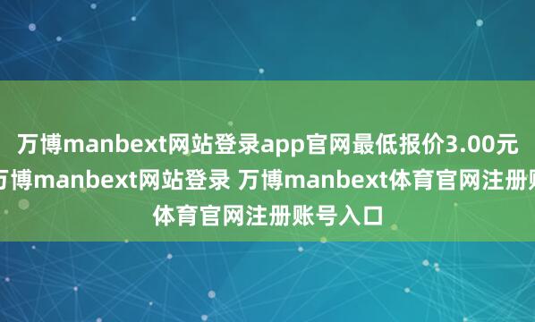 万博manbext网站登录app官网最低报价3.00元/公斤-万博manbext网站登录 万博manbext体育官网注册账号入口