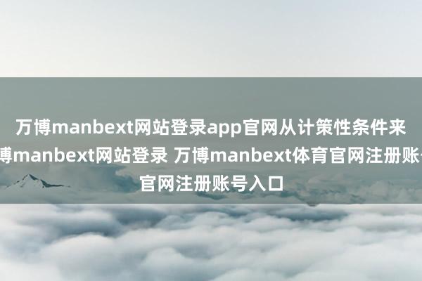 万博manbext网站登录app官网　　从计策性条件来看-万博manbext网站登录 万博manbext体育官网注册账号入口