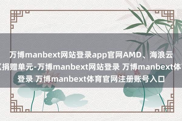 万博manbext网站登录app官网AMD、海浪云和神州数码成为社区捐赠单元-万博manbext网站登录 万博manbext体育官网注册账号入口
