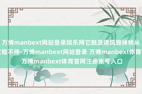 万博manbext网站登录娱乐网它触及建筑毁掉物从产生到处理的全过程不停-万博manbext网站登录 万博manbext体育官网注册账号入口