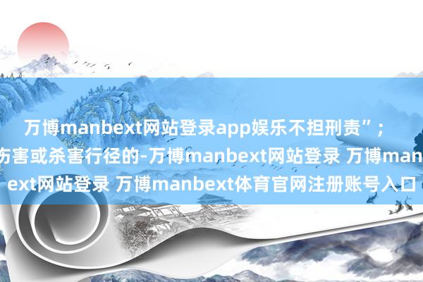 万博manbext网站登录app娱乐不担刑责”； “为开脱家庭暴力引申伤害或杀害行径的-万博manbext网站登录 万博manbext体育官网注册账号入口