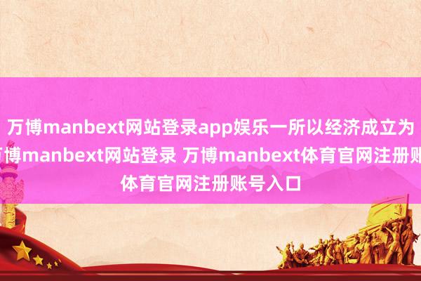 万博manbext网站登录app娱乐一所以经济成立为中心-万博manbext网站登录 万博manbext体育官网注册账号入口