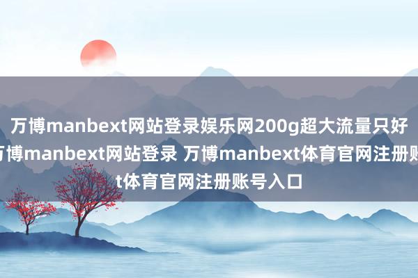 万博manbext网站登录娱乐网200g超大流量只好19元-万博manbext网站登录 万博manbext体育官网注册账号入口
