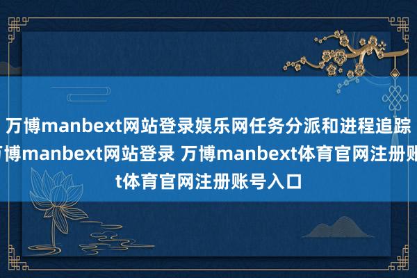 万博manbext网站登录娱乐网任务分派和进程追踪功能-万博manbext网站登录 万博manbext体育官网注册账号入口