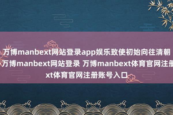 万博manbext网站登录app娱乐致使初始向往清朝贵族生活-万博manbext网站登录 万博manbext体育官网注册账号入口