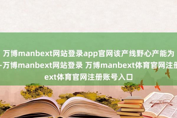 万博manbext网站登录app官网该产线野心产能为60套贮箱-万博manbext网站登录 万博manbext体育官网注册账号入口