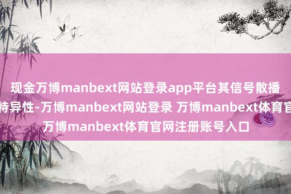 现金万博manbext网站登录app平台其信号散播具有显贵的时空特异性-万博manbext网站登录 万博manbext体育官网注册账号入口