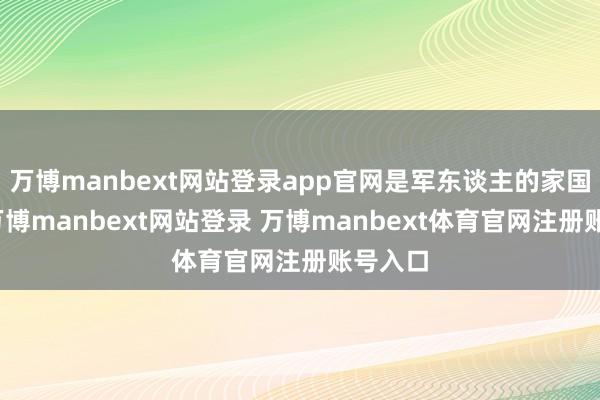 万博manbext网站登录app官网是军东谈主的家国情感-万博manbext网站登录 万博manbext体育官网注册账号入口