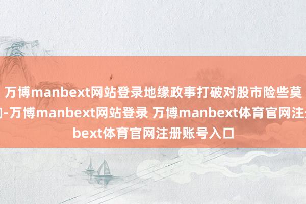 万博manbext网站登录地缘政事打破对股市险些莫得握久影响-万博manbext网站登录 万博manbext体育官网注册账号入口